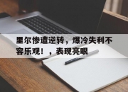 开云体育下载-里尔惨遭逆转，爆冷失利不容乐观！，表现亮眼的简单介绍