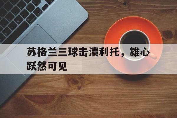 苏格兰三球击溃利托，雄心跃然可见的简单介绍