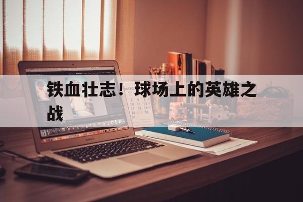 关于铁血壮志！球场上的英雄之战的信息