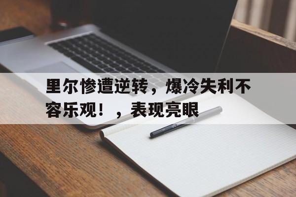 里尔惨遭逆转，爆冷失利不容乐观！，表现亮眼的简单介绍
